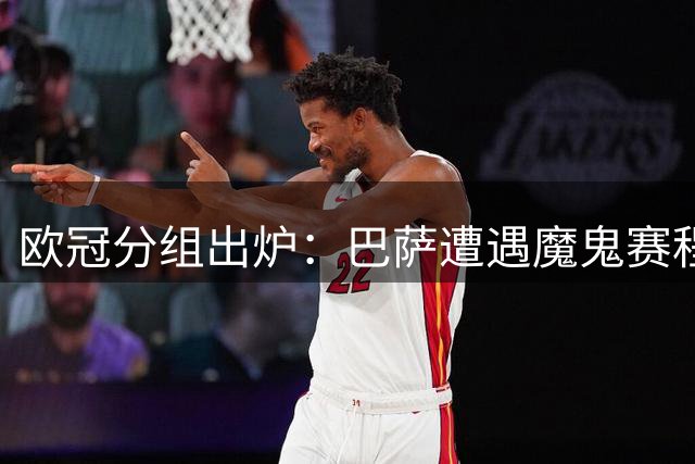 欧冠分组出炉：巴萨遭遇魔鬼赛程 皇马签运占优